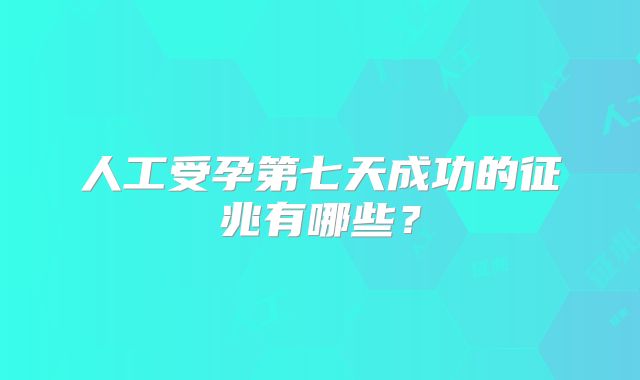 人工受孕第七天成功的征兆有哪些？