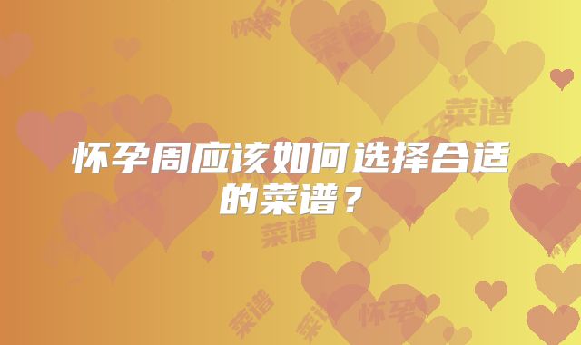 怀孕周应该如何选择合适的菜谱？