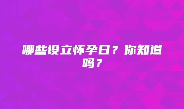 哪些设立怀孕日？你知道吗？