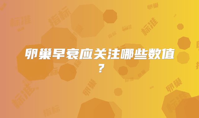 卵巢早衰应关注哪些数值?