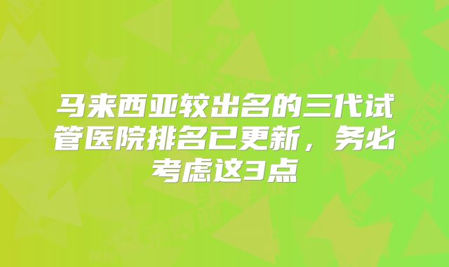 马来西亚较出名的三代试管医院排名已更新,务必考虑这3点
