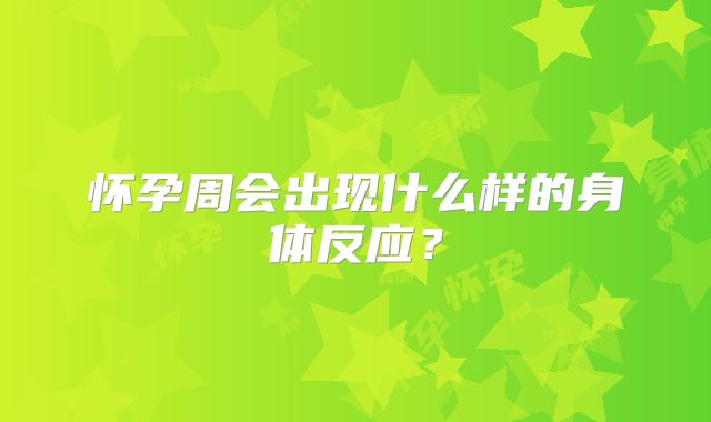 怀孕周会出现什么样的身体反应?