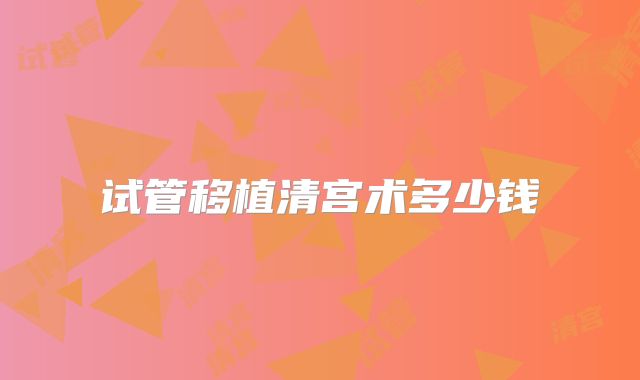 试管移植清宫术多少钱