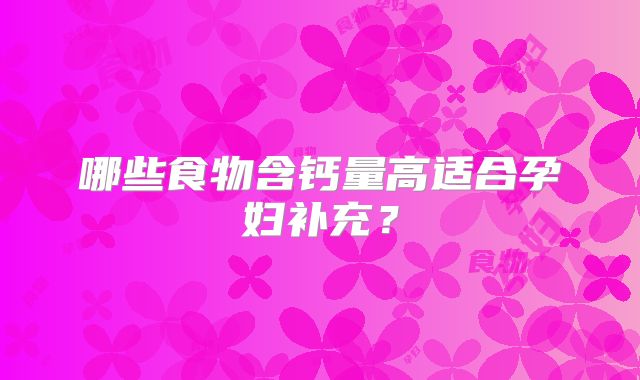 哪些食物含钙量高适合孕妇补充？