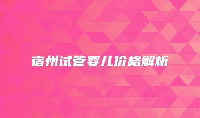 宿州试管婴儿价格解析
