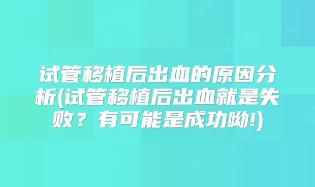 试管移植后出血的原因分析(试管移植后出血就是失败？有可能是成功呦!)