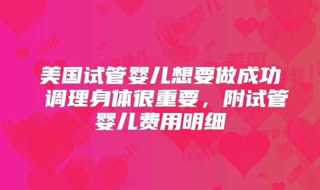 美国试管婴儿想要做成功 调理身体很重要，附试管婴儿费用明细