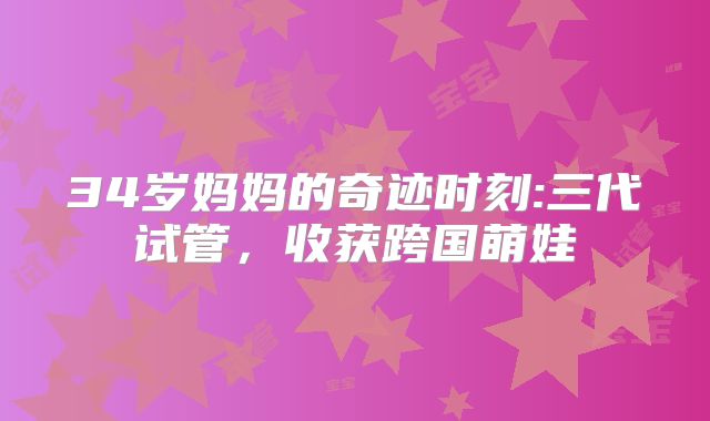 34岁妈妈的奇迹时刻:三代试管，收获跨国萌娃