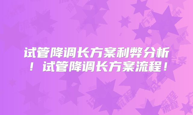 试管降调长方案利弊分析!试管降调长方案流程!