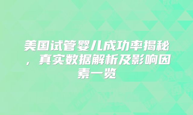 美国试管婴儿成功率揭秘，真实数据解析及影响因素一览