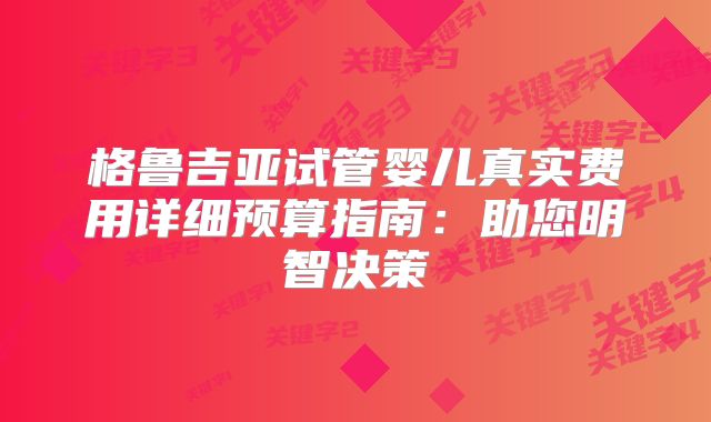 格鲁吉亚试管婴儿真实费用详细预算指南：助您明智决策