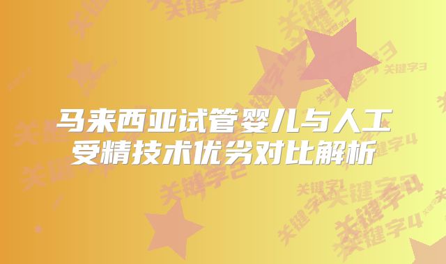 马来西亚试管婴儿与人工受精技术优劣对比解析