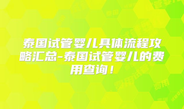 泰国试管婴儿具体流程攻略汇总-泰国试管婴儿的费用查询！