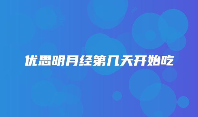 优思明月经第几天开始吃