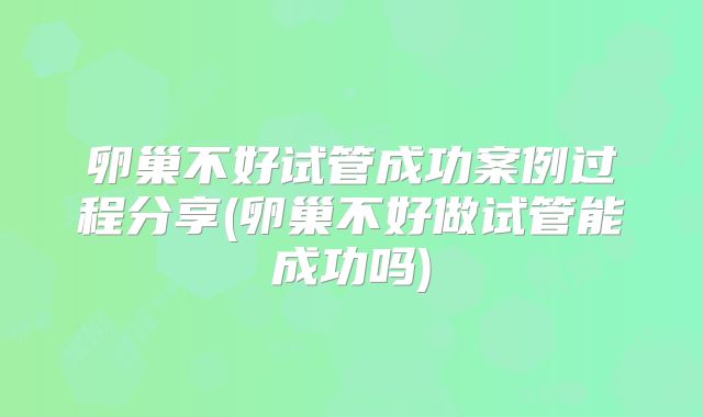 卵巢不好试管成功案例过程分享(卵巢不好做试管能成功吗)