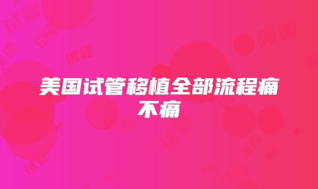 美国试管移植全部流程痛不痛
