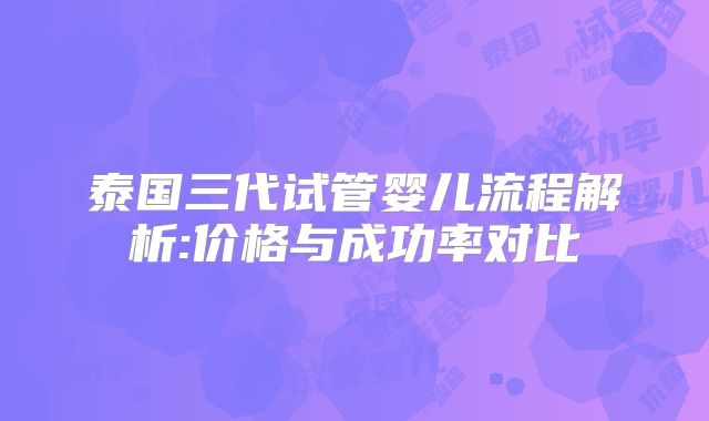 泰国三代试管婴儿流程解析:价格与成功率对比