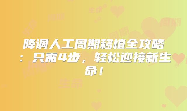 降调人工周期移植全攻略：只需4步，轻松迎接新生命！