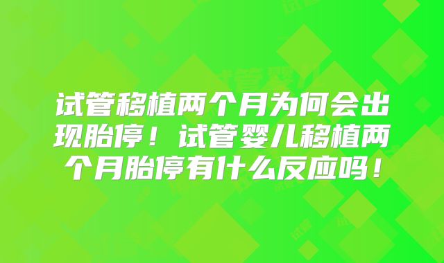 试管移植两个月为何会出现胎停!试管婴儿移植两个月胎停有什么反应吗!