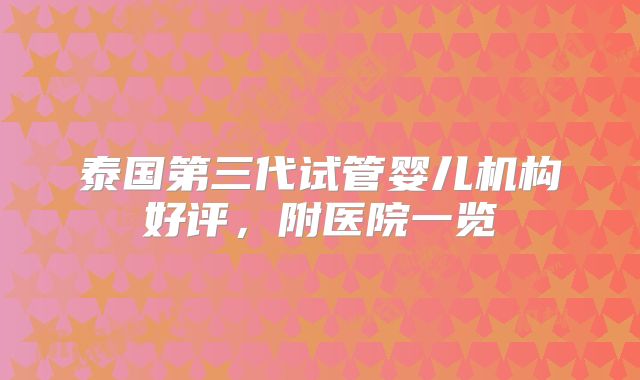 泰国第三代试管婴儿机构好评，附医院一览