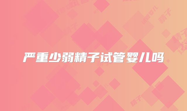 严重少弱精子试管婴儿吗