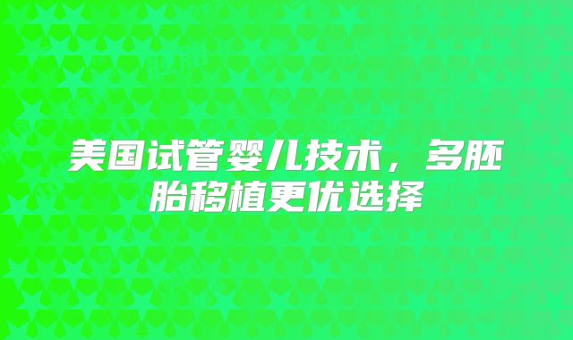 美国试管婴儿技术，多胚胎移植更优选择