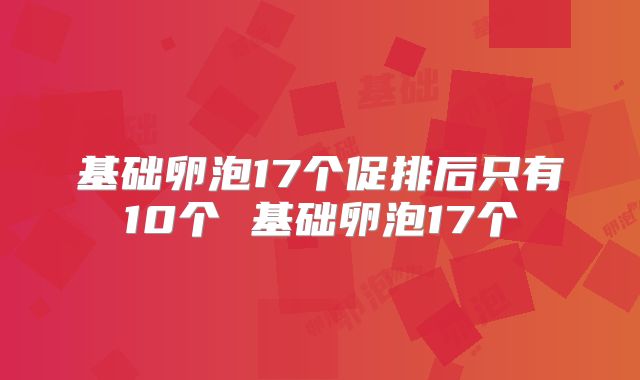 基础卵泡17个促排后只有10个 基础卵泡17个