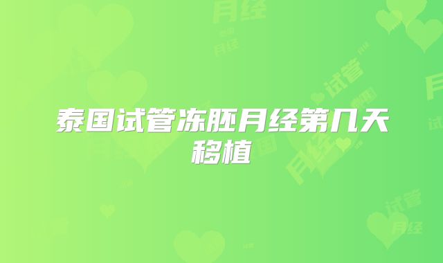 泰国试管冻胚月经第几天移植