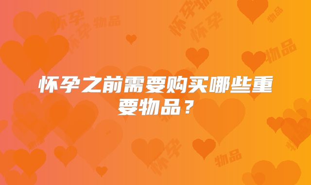 怀孕之前需要购买哪些重要物品?