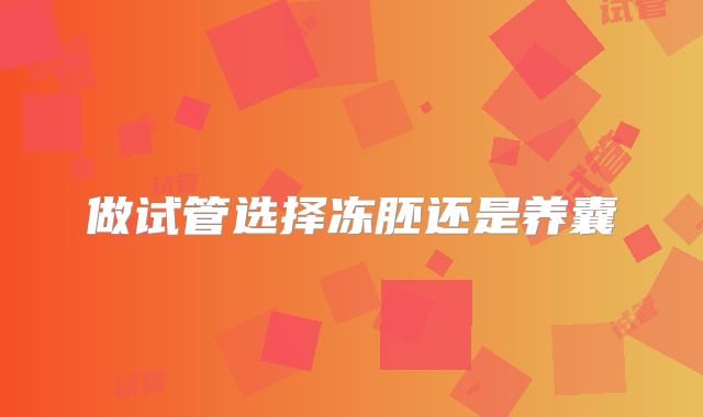 做试管选择冻胚还是养囊
