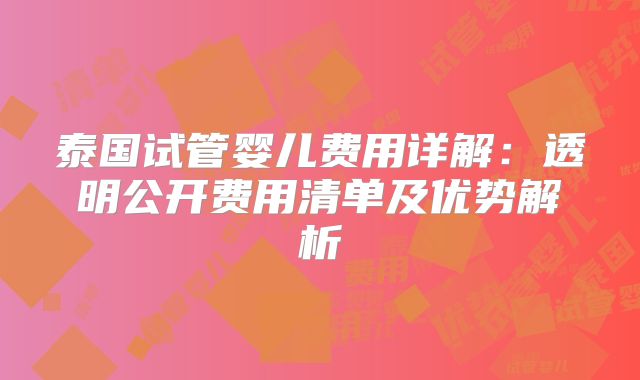 泰国试管婴儿费用详解：透明公开费用清单及优势解析