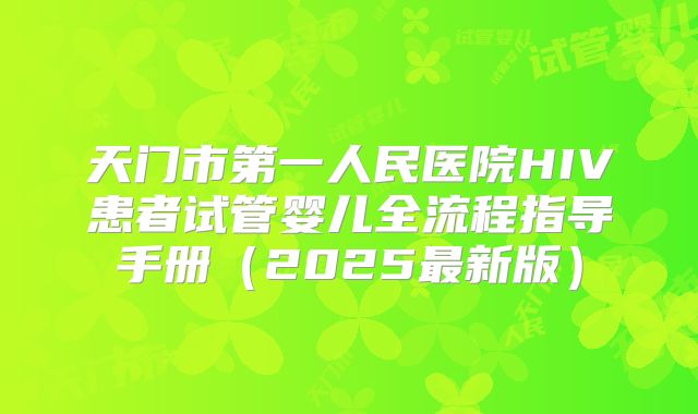 天门市第一人民医院HIV患者试管婴儿全流程指导手册(2025最新版)