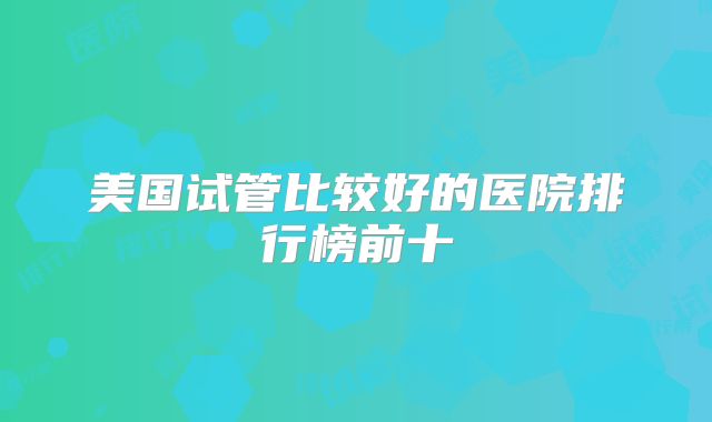 美国试管比较好的医院排行榜前十