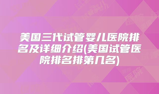 美国三代试管婴儿医院排名及详细介绍(美国试管医院排名排第几名)