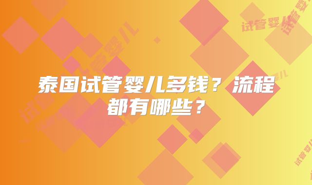 泰国试管婴儿多钱？流程都有哪些？