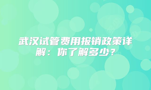 武汉试管费用报销政策详解:你了解多少?