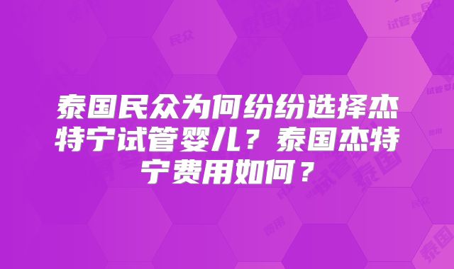 泰国民众为何纷纷选择杰特宁试管婴儿？泰国杰特宁费用如何？