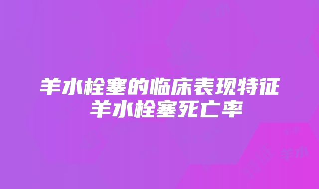 羊水栓塞的临床表现特征 羊水栓塞死亡率