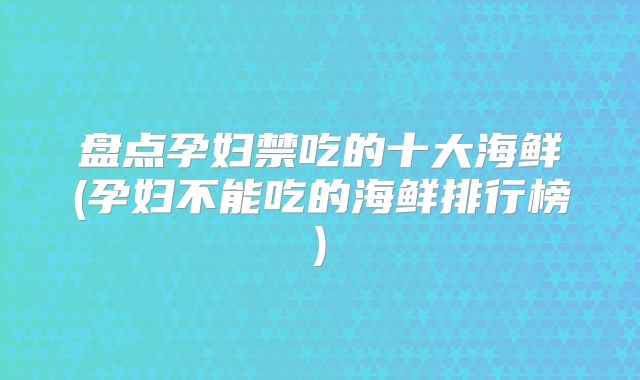 盘点孕妇禁吃的十大海鲜(孕妇不能吃的海鲜排行榜)