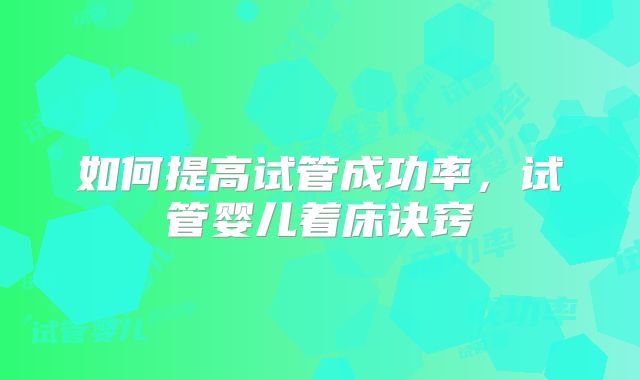如何提高试管成功率，试管婴儿着床诀窍