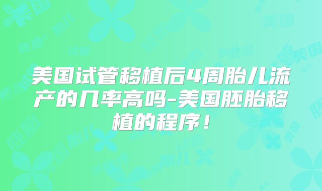 美国试管移植后4周胎儿流产的几率高吗-美国胚胎移植的程序！