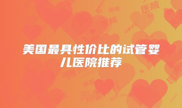 美国最具性价比的试管婴儿医院推荐