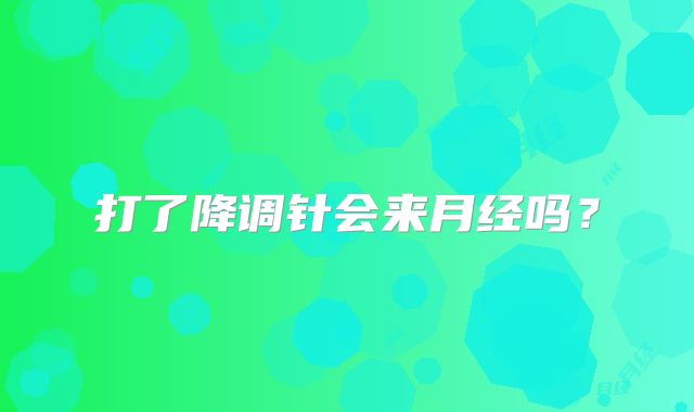 打了降调针会来月经吗？