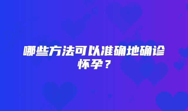 哪些方法可以准确地确诊怀孕？