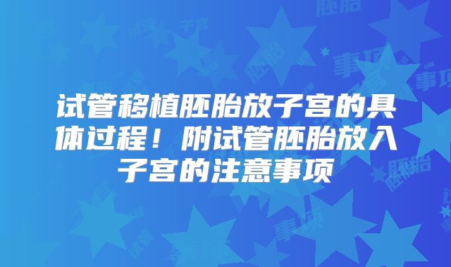 试管移植胚胎放子宫的具体过程！附试管胚胎放入子宫的注意事项
