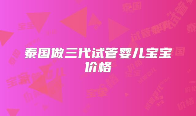 泰国做三代试管婴儿宝宝价格