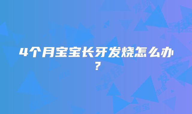 4个月宝宝长牙发烧怎么办?