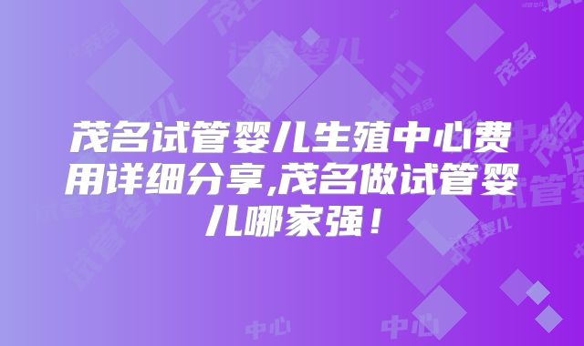 茂名试管婴儿生殖中心费用详细分享,茂名做试管婴儿哪家强！