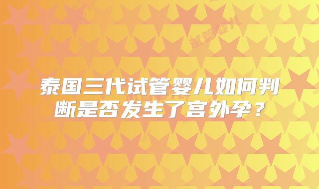泰国三代试管婴儿如何判断是否发生了宫外孕？