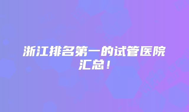 浙江排名第一的试管医院汇总！